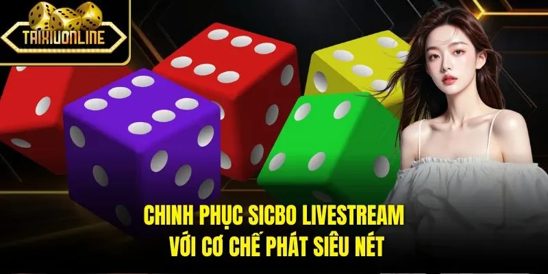 Chinh phục Sicbo Livestream với cơ chế phát siêu nét